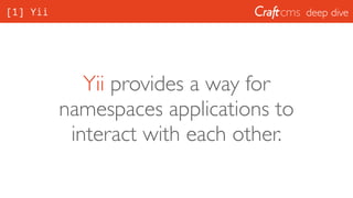 deep dive[1] Yii
Yii provides a way for
namespaces applications to
interact with each other.
 