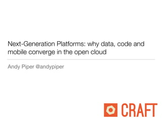 Next-Generation Platforms: why data, code and
mobile converge in the open cloud
Andy Piper @andypiper
 