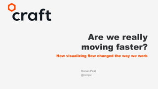 Are we really
moving faster?
How visualizing flow changed the way we work
Roman Pickl
@rompic
 