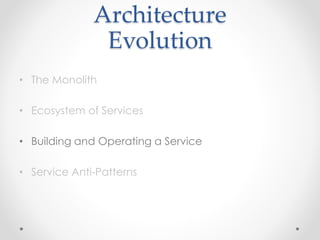 Architecture
Evolution
• The Monolith
• Ecosystem of Services
• Building and Operating a Service
• Service Anti-Patterns
 
