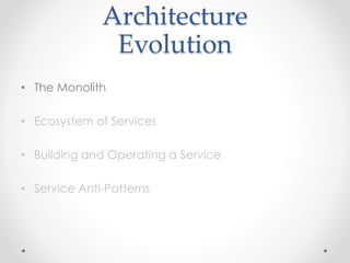 Architecture
Evolution
• The Monolith
• Ecosystem of Services
• Building and Operating a Service
• Service Anti-Patterns
 
