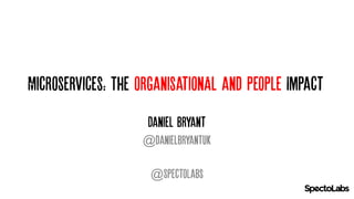 Microservices: The organisationAl and People Impact
Daniel Bryant
@danielbryantuk
@SpectoLabs
 