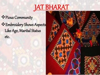 JAT BHARAT
Pious Community
Embroidery Shows Aspects
Like Age, Marital Status
etc.
 
