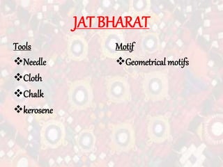 JAT BHARAT
Tools
Needle
Cloth
Chalk
kerosene
Motif
Geometrical motifs
 