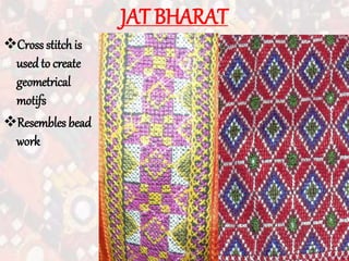 JAT BHARAT
Cross stitchis
usedto create
geometrical
motifs
Resembles bead
work
 