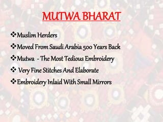 MUTWA BHARAT
Muslim Herders
Moved From Saudi Arabia 500 Years Back
Mutwa - The Most Tedious Embroidery
 Very Fine Stitches AndElaborate
Embroidery Inlaid With Small Mirrors
 