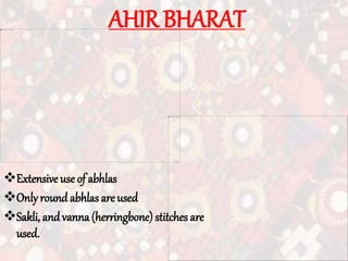 AHIR BHARAT
Extensive use of abhlas
Only round abhlasareused
Sakli, andvanna(herringbone) stitches are
used.
 