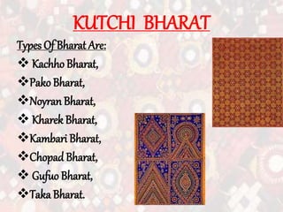 KUTCHI BHARAT
Types Of Bharat Are:
 Kachho Bharat,
Pako Bharat,
NoyranBharat,
 Kharek Bharat,
Kambari Bharat,
ChopadBharat,
 Gufuo Bharat,
Taka Bharat.
 