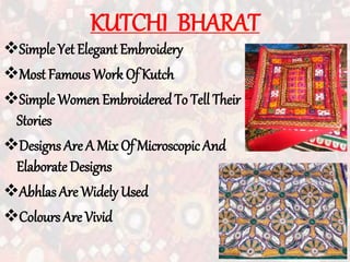 KUTCHI BHARAT
Simple Yet Elegant Embroidery
Most Famous Work Of Kutch
Simple Women EmbroideredTo Tell Their
Stories
Designs Are A Mix Of Microscopic And
Elaborate Designs
Abhlas Are Widely Used
Colours Are Vivid
 