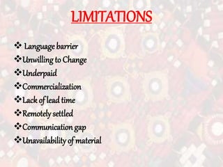 LIMITATIONS
 Language barrier
Unwilling to Change
Underpaid
Commercialization
Lack of lead time
Remotely settled
Communication gap
Unavailability of material
 