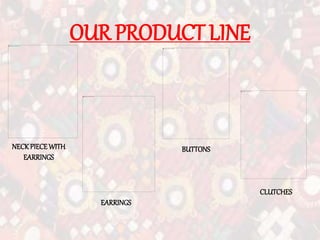 OUR PRODUCT LINE
NECKPIECEWITH
EARRINGS
EARRINGS
BUTTONS
CLUTCHES
 