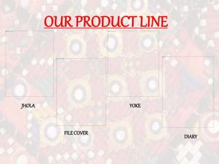 OUR PRODUCT LINE
JHOLA
FILECOVER
YOKE
DIARY
 