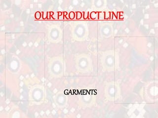 OUR PRODUCT LINE
GARMENTS
 