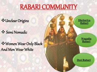 RABARI COMMUNITY
Unclear Origins
 Semi Nomadic
Women Wear Only Black
And Men Wear White
Dhebariya
Rabari
Wagadia
Rabari
Desi Rabari
 