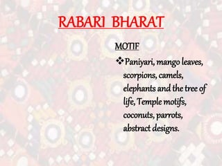 RABARI BHARAT
MOTIF
Paniyari, mango leaves,
scorpions, camels,
elephants andthe tree of
life, Temple motifs,
coconuts, parrots,
abstract designs.
 