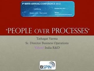 “People over            processes”
             Tathagat Varma
     Sr. Director Business Operations
            Yahoo! India R&D
 