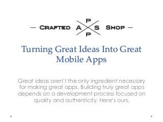 Turning  Great  Ideas  Into  Great  
          Mobile  Apps	

Great ideas aren’t the only ingredient necessary
for making great apps. Building truly great apps
depends on a development process focused on
     quality and authenticity. Here’s ours.
 