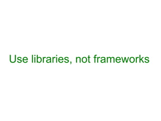 Use libraries, not frameworks 
 