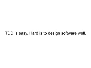 TDD is easy. Hard is to design software well. 
 