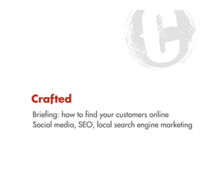Briefing: how to find your customers online
Social media, SEO, local search engine marketing
 