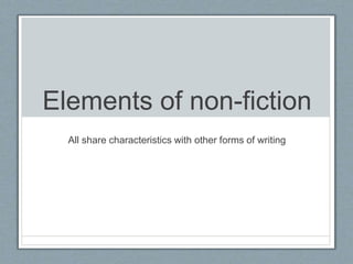 Elements of non-fiction
All share characteristics with other forms of writing
 