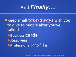 And Finally….
Keep small with you
to give to people after you've
talked
Business cards
Resumes
Professional Profile
STEVE LOVIG – KSU COLES COLLEGE OF BUSINESS – SPRING 2015
 