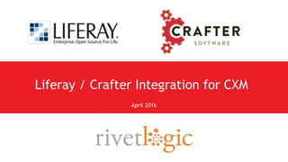 Liferay / Crafter Integration for CXM
April 2016
 