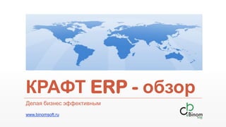 КРАФТ ERP - обзор
Делая бизнес эффективным
www.binomsoft.ru
 