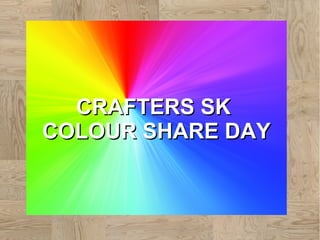 CRAFTERS SKCRAFTERS SK
COLOUR SHARE DAYCOLOUR SHARE DAY
 