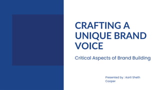 CRAFTING A
UNIQUE BRAND
VOICE
Critical Aspects of Brand Building
Presented by : Aarti Sheth
Cooper
 