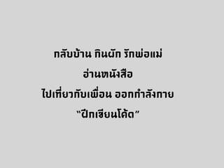 กลับบ้าน กินผัก รักพ่อแม่
อ่านหนังสือ
ไปเที่ยวกับเพื่อน ออกกำลังกาย
“ฝึกเขียนโค้ด”
 