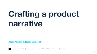 1
Crafting a product
narrative
Alex Pandel & Nikki Lee, 18F
In partnership with the Department of the Interior’s Office of Natural Resources Revenue
 