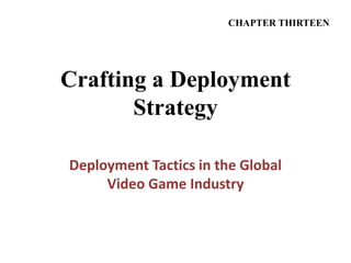 Crafting a Deployment
Strategy
Deployment Tactics in the Global
Video Game Industry
CHAPTER THIRTEEN
 