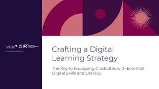 Crafting a Digital
Learning Strategy
The Key to Equipping Graduates with Essential
Digital Skills and Literacy
www.vitaeready.org
 