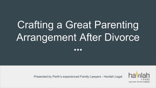 Crafting a Great Parenting
Arrangement After Divorce
Presented by Perth’s experienced Family Lawyers - Havilah Legal
 