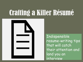 Crafting a Killer Résumé


             Indispensible
             resume-writing tips
             that will catch
             their attention and
             land you an
             interview
 