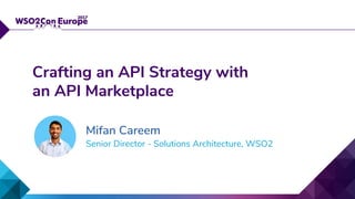 Senior Director - Solutions Architecture, WSO2
Crafting an API Strategy with
an API Marketplace
Mifan Careem
 