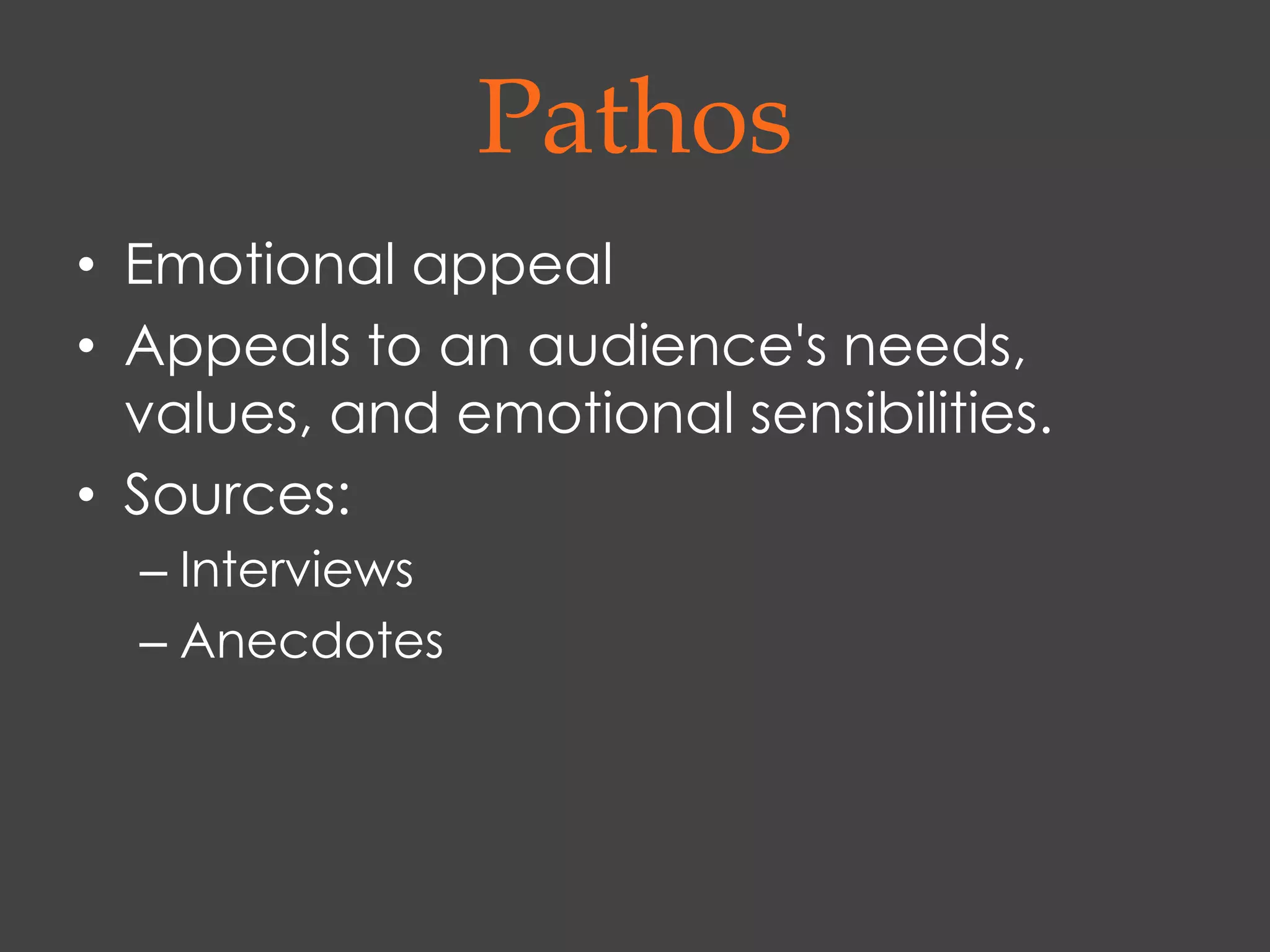 Pathos
• Emotional appeal
• Appeals to an audience's needs,
  values, and emotional sensibilities.
• Sources:
  – Interviews
  – Anecdotes
 