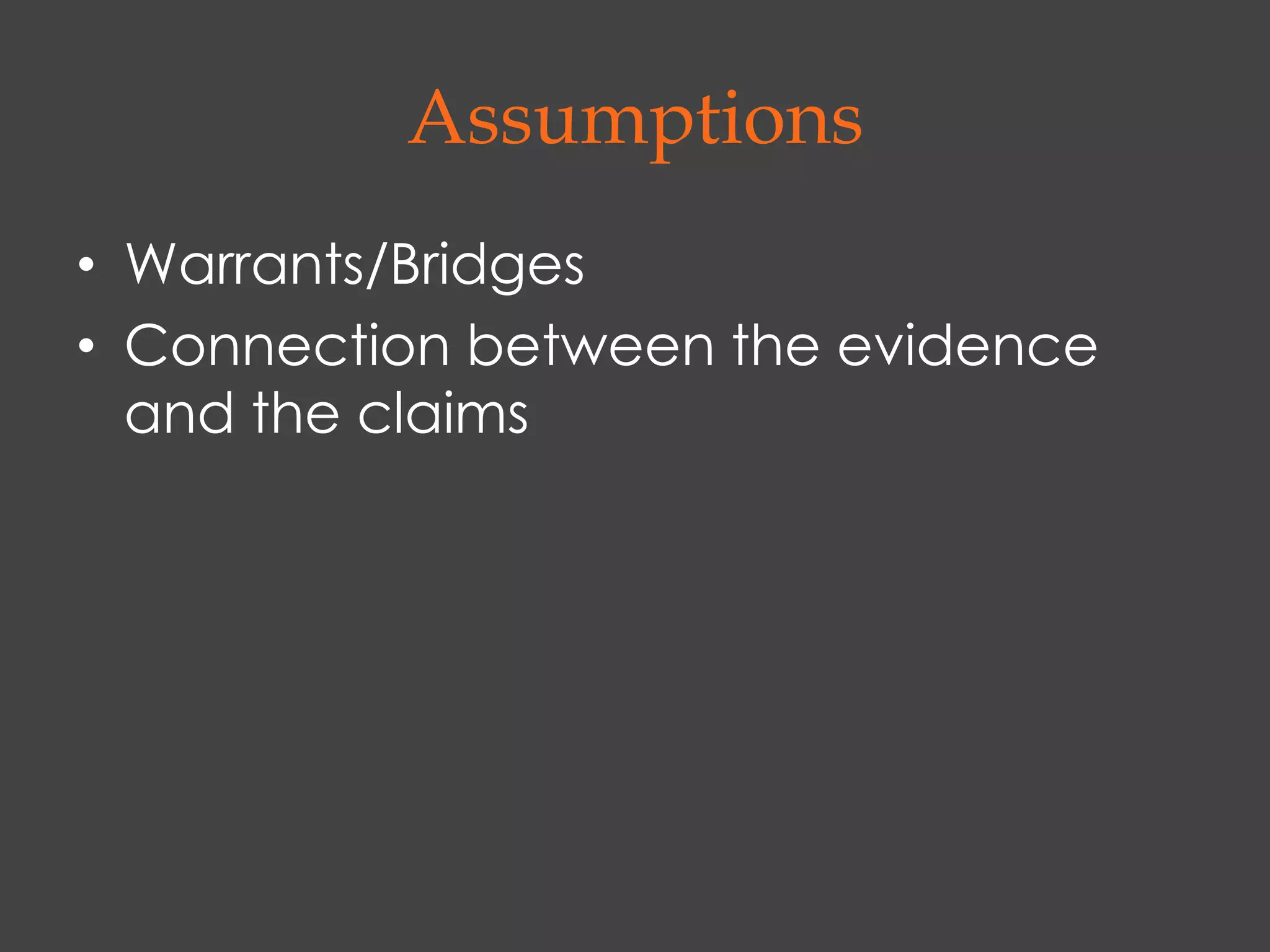 Assumptions
• Warrants/Bridges
• Connection between the evidence
  and the claims
 