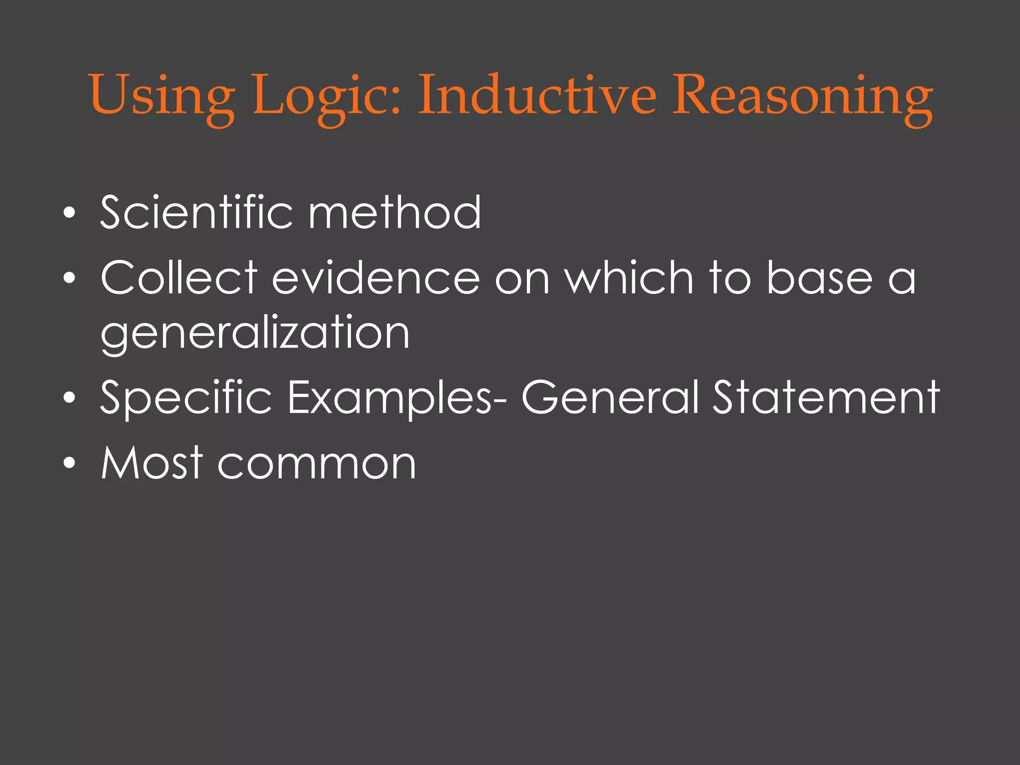 Using Logic: Inductive Reasoning

• Scientific method
• Collect evidence on which to base a
  generalization
• Specific Examples- General Statement
• Most common
 