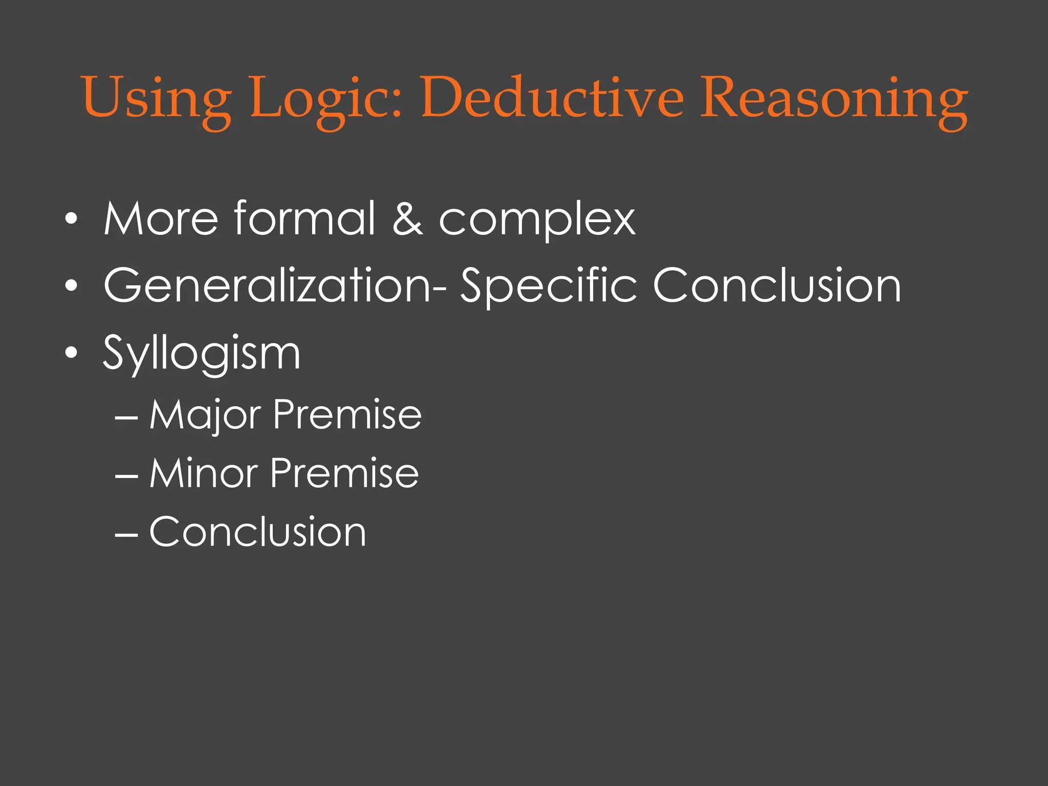 Using Logic: Deductive Reasoning

• More formal & complex
• Generalization- Specific Conclusion
• Syllogism
  – Major Premise
  – Minor Premise
  – Conclusion
 