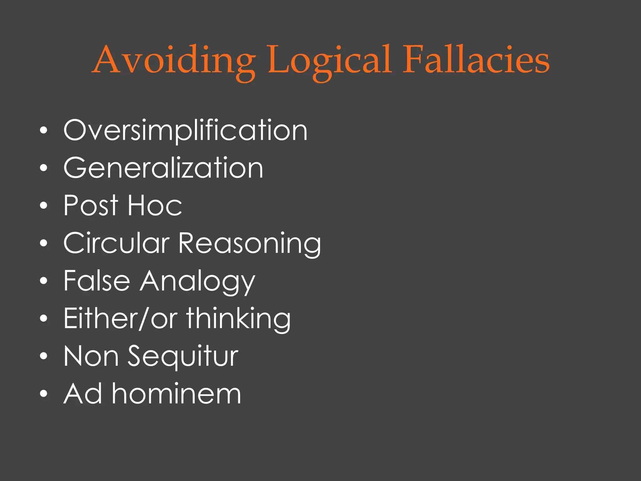 Avoiding Logical Fallacies
•   Oversimplification
•   Generalization
•   Post Hoc
•   Circular Reasoning
•   False Analogy
•   Either/or thinking
•   Non Sequitur
•   Ad hominem
 