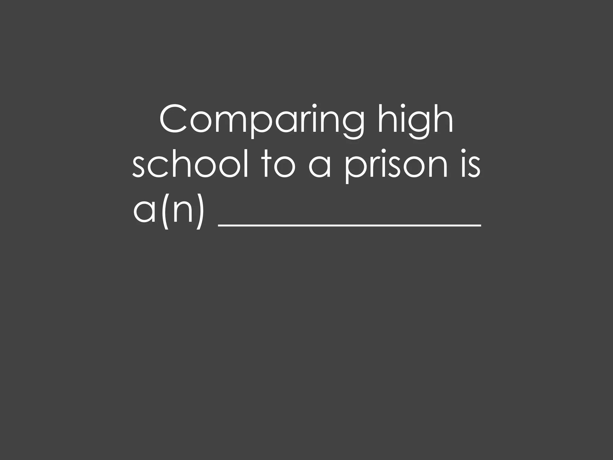 Comparing high
school to a prison is
a(n) ______________
 