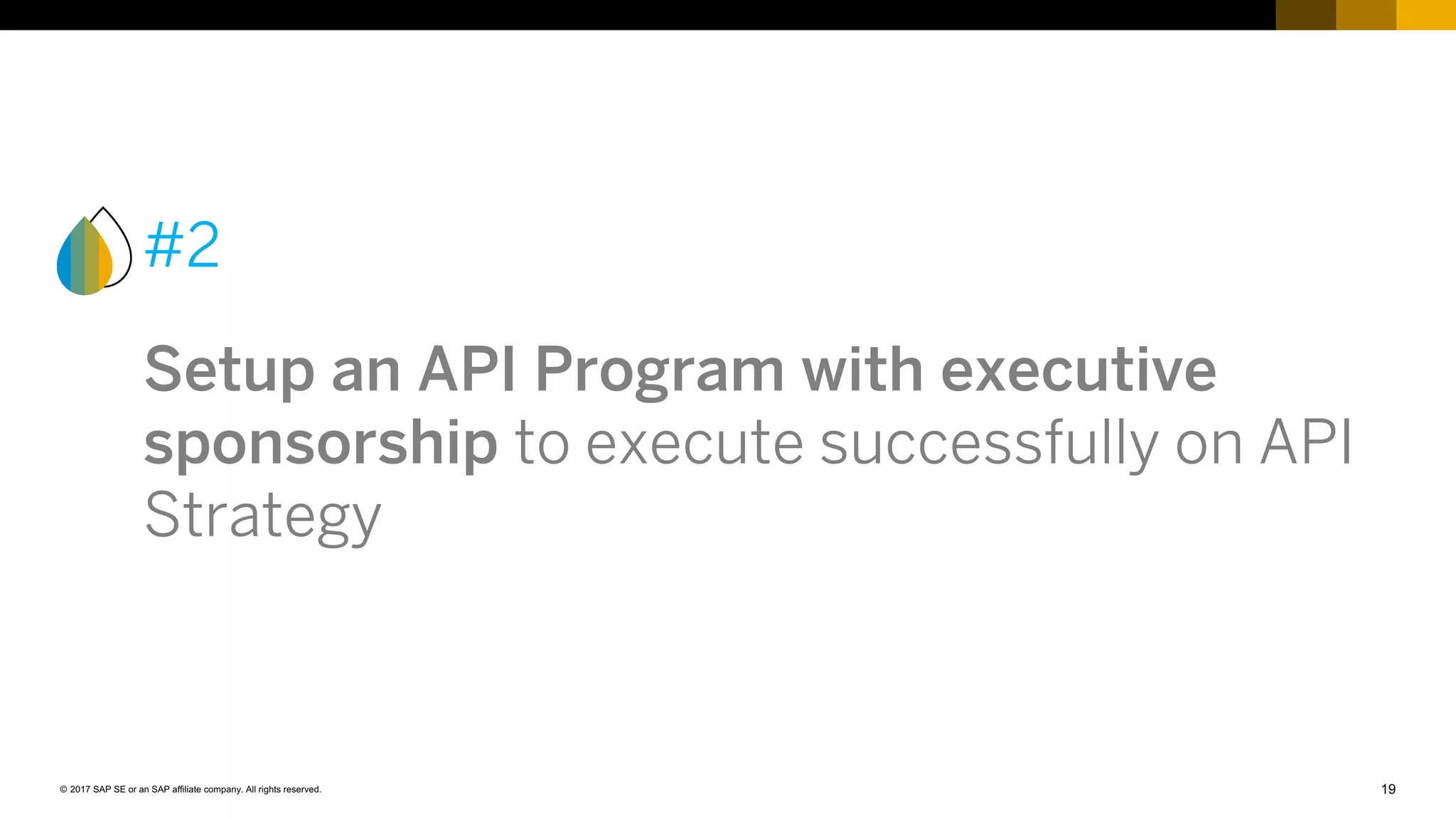 19© 2017 SAP SE or an SAP affiliate company. All rights reserved.
#2
Setup an API Program with executive
sponsorship to execute successfully on API
Strategy
 