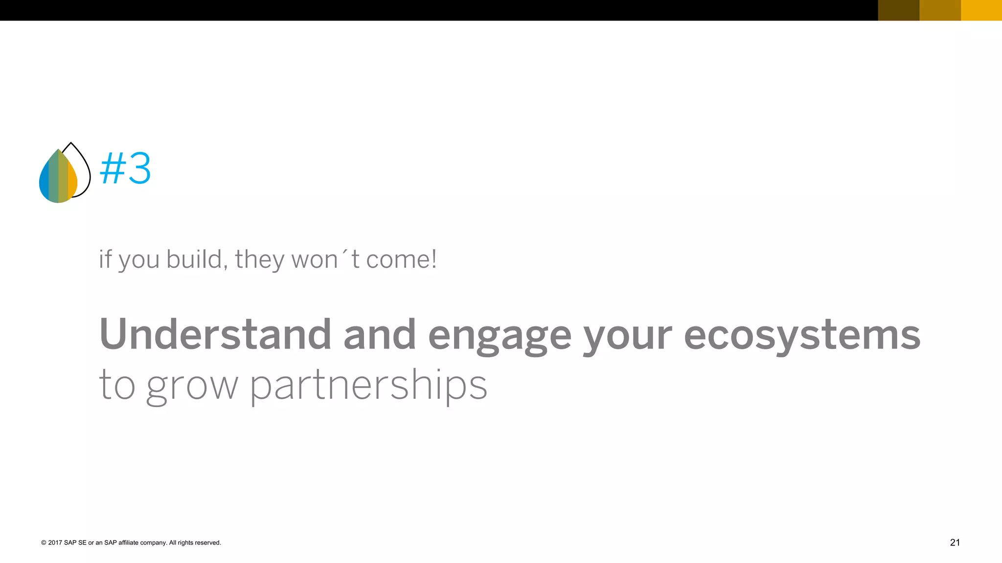 21© 2017 SAP SE or an SAP affiliate company. All rights reserved.
#3
if you build, they won´t come!
Understand and engage your ecosystems
to grow partnerships
 