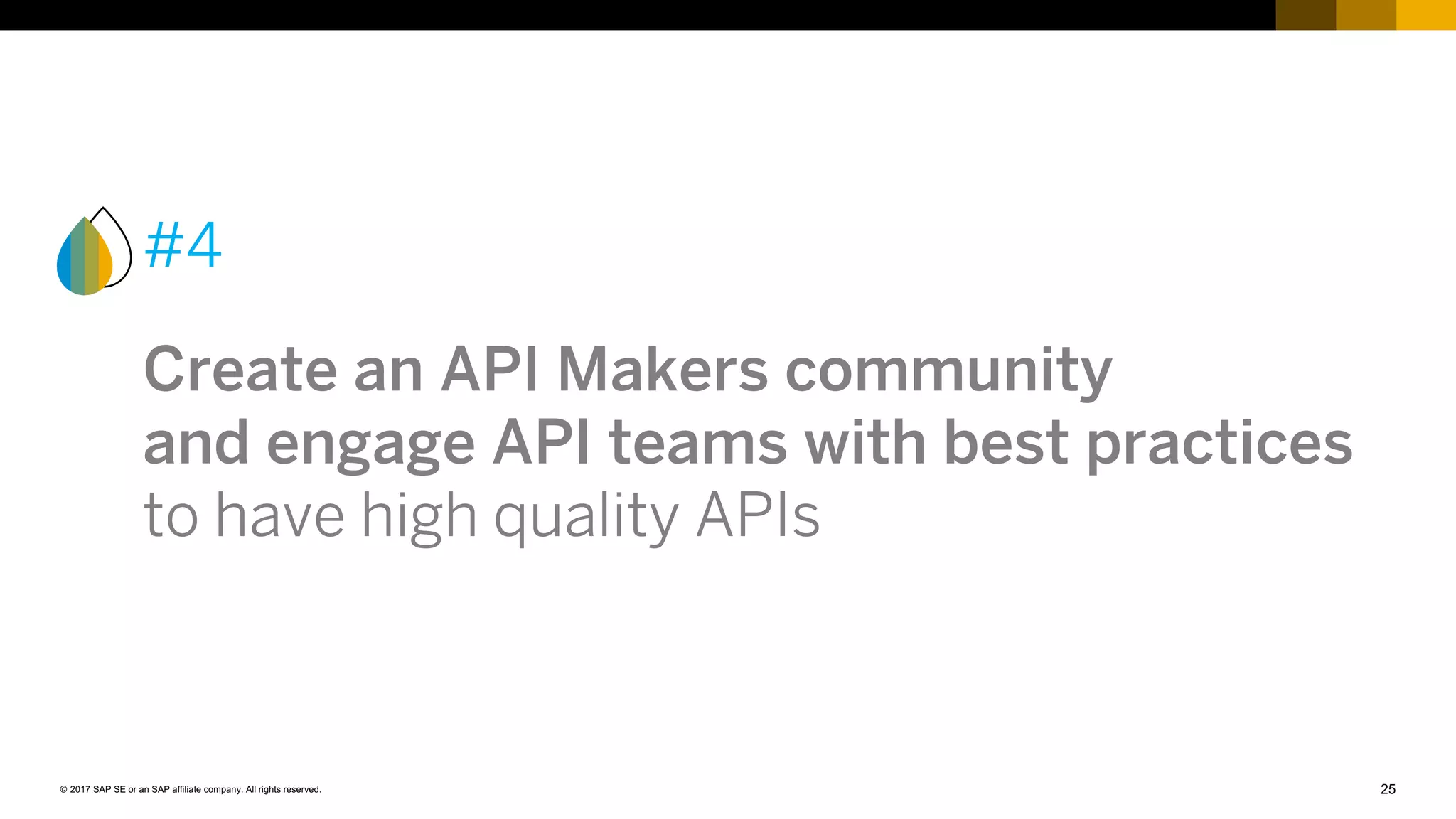 25© 2017 SAP SE or an SAP affiliate company. All rights reserved.
#4
Create an API Makers community
and engage API teams with best practices
to have high quality APIs
 