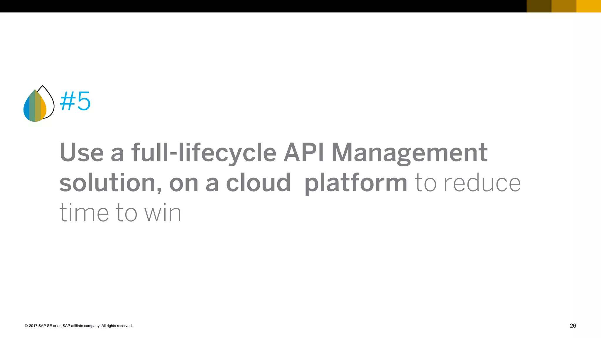 26© 2017 SAP SE or an SAP affiliate company. All rights reserved.
#5
Use a full-lifecycle API Management
solution, on a cloud platform to reduce
time to win
 