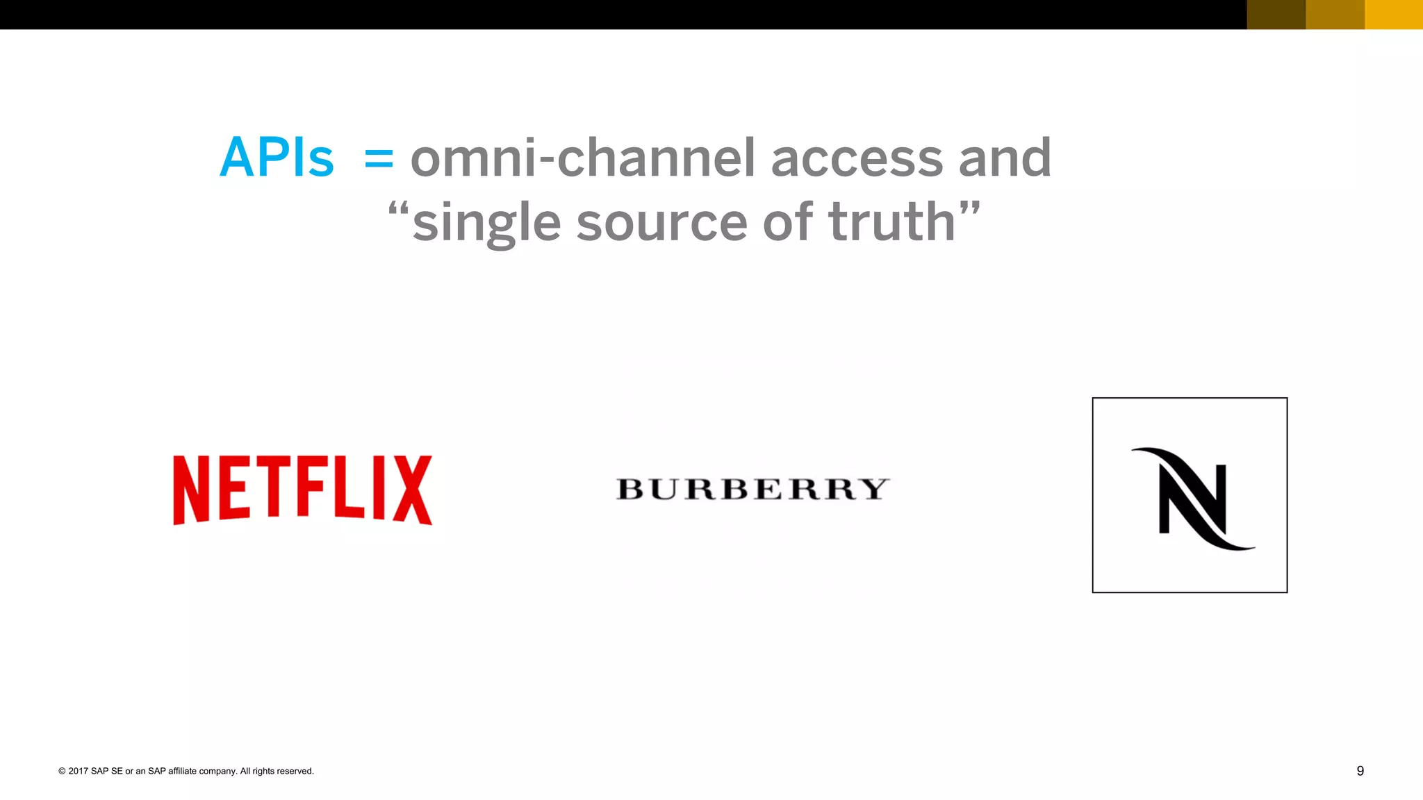 9© 2017 SAP SE or an SAP affiliate company. All rights reserved.
APIs = omni-channel access and
“single source of truth”
 