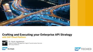 Dr. Harsh Jegadeesan
Head of Product Management, Digital Transformation Services
SAP Cloud Platform
Crafting and Executing your Enterprise API Strategy
with SAP Cloud Platform
 