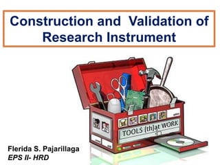 Construction and Validation of
Research Instrument
Flerida S. Pajarillaga
EPS II- HRD
 